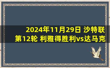 2024年11月29日 沙特联第12轮 利雅得胜利vs达马克 全场录像